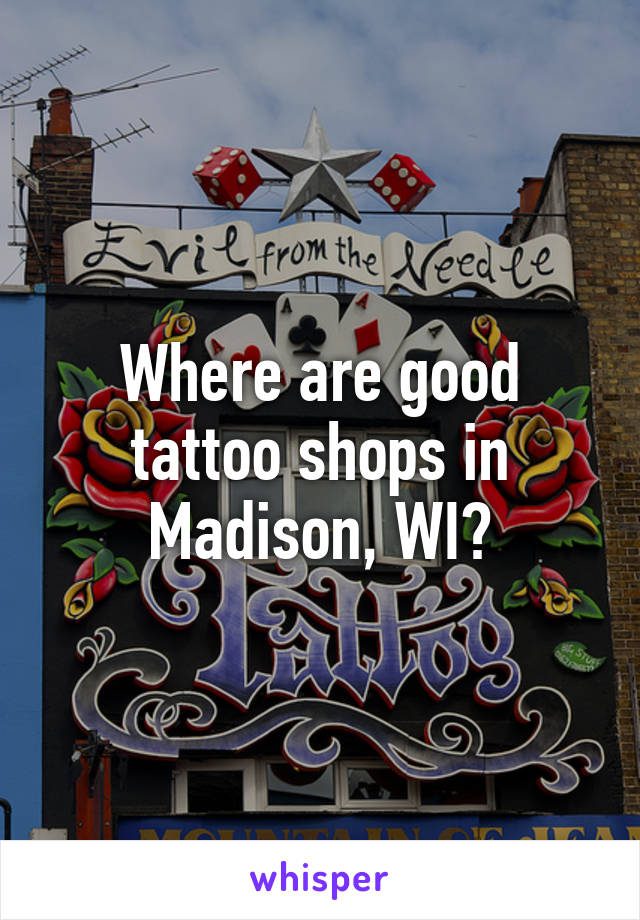 Where are good tattoo shops in Madison, WI?