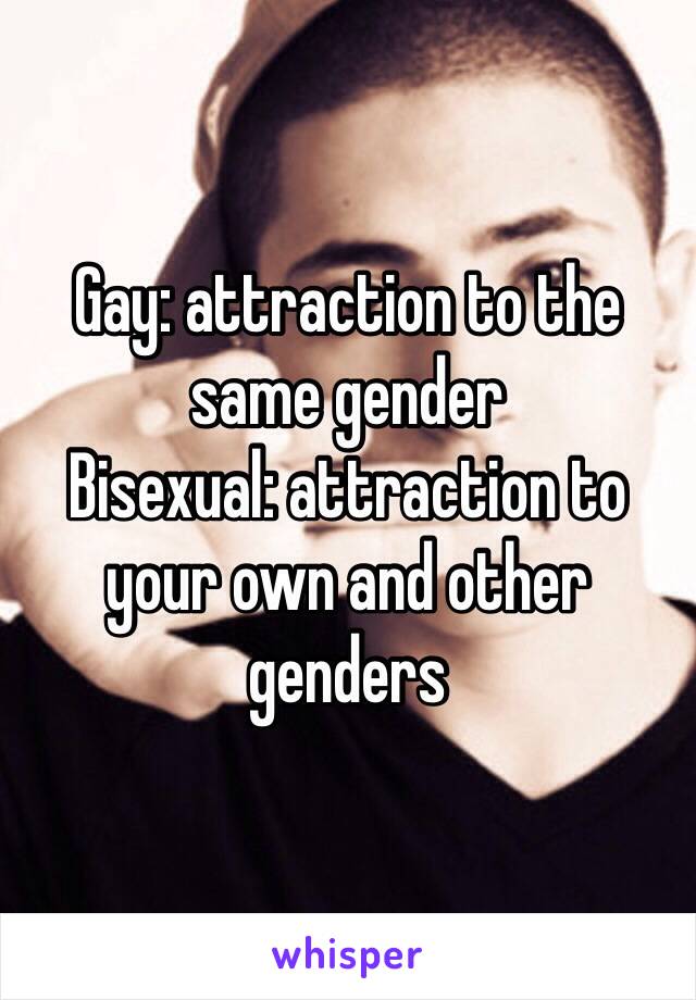 Gay: attraction to the same gender
Bisexual: attraction to your own and other genders
