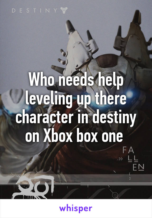 Who needs help leveling up there character in destiny on Xbox box one 