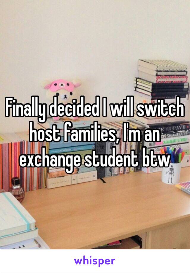 Finally decided I will switch host families, I'm an exchange student btw 