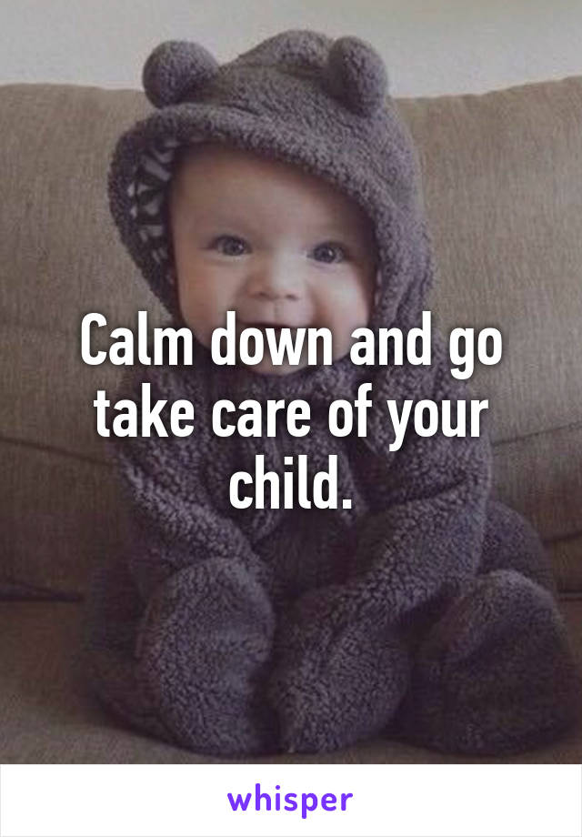Calm down and go take care of your child.