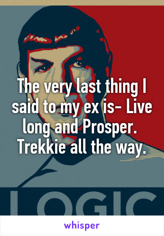The very last thing I said to my ex is- Live long and Prosper.  Trekkie all the way.