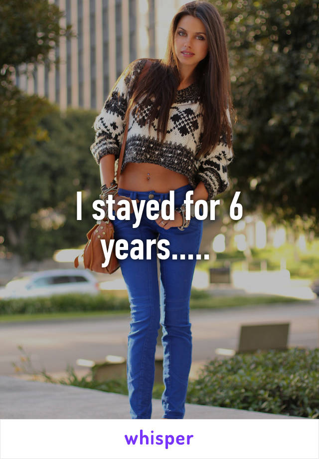 I stayed for 6 years..... 