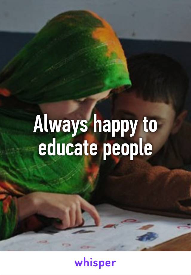 Always happy to educate people