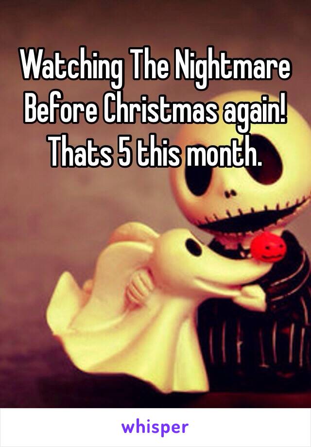Watching The Nightmare Before Christmas again! Thats 5 this month. 