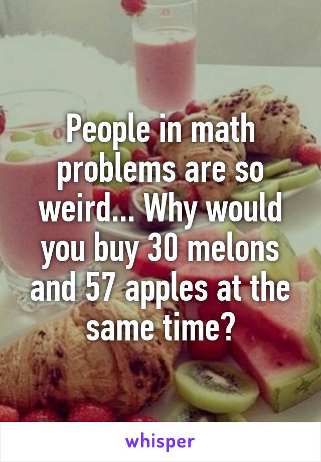 People in math problems are so weird... Why would you buy 30 melons and 57 apples at the same time?