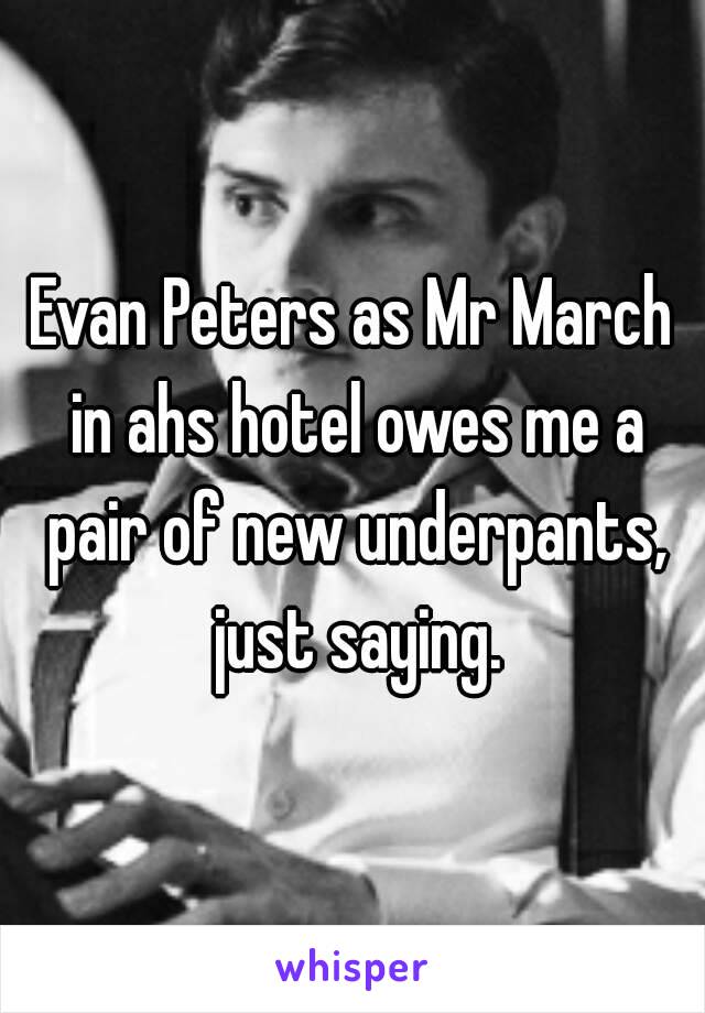 Evan Peters as Mr March in ahs hotel owes me a pair of new underpants, just saying.
