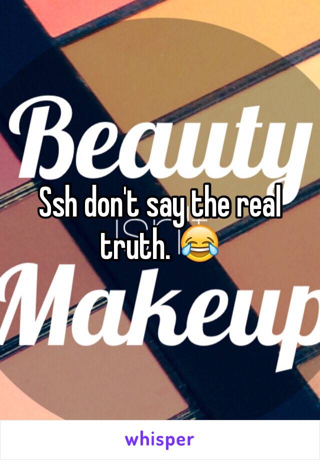 Ssh don't say the real truth. 😂
