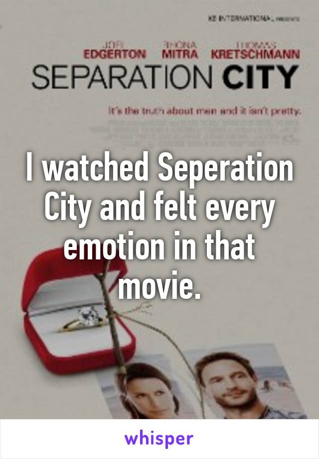I watched Seperation City and felt every emotion in that movie.