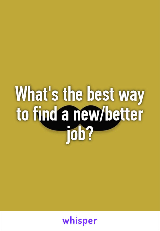 What's the best way to find a new/better job?