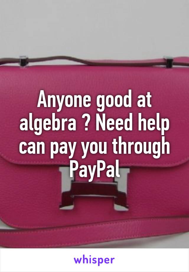Anyone good at algebra ? Need help can pay you through PayPal