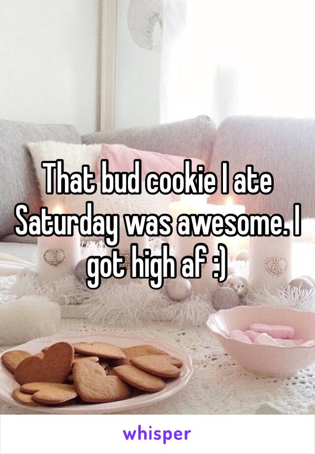 That bud cookie I ate Saturday was awesome. I got high af :)