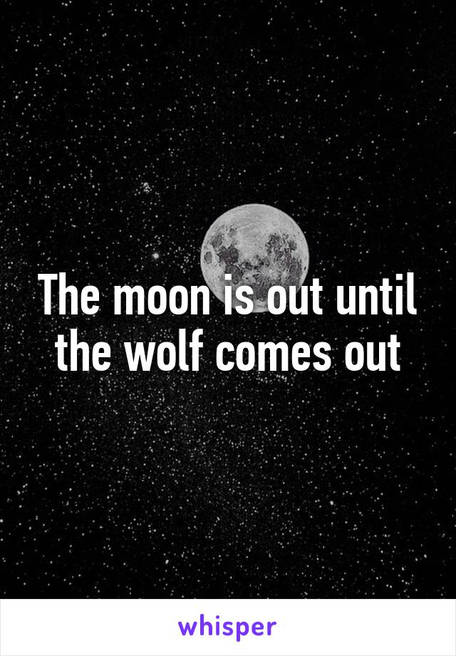 The moon is out until the wolf comes out