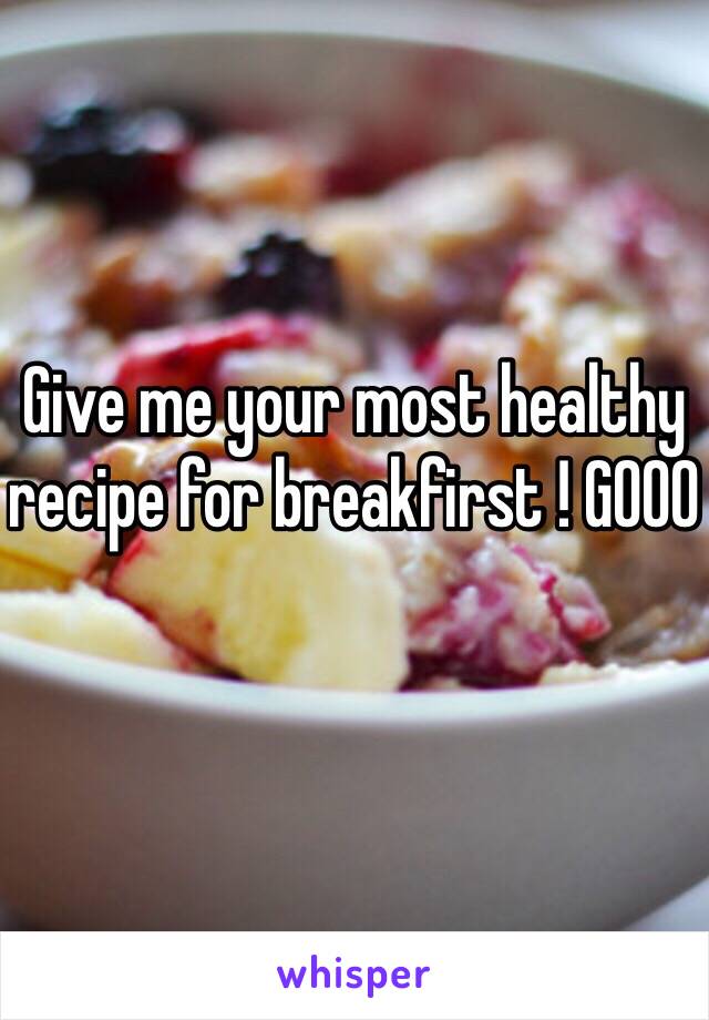 Give me your most healthy recipe for breakfirst ! GOOO