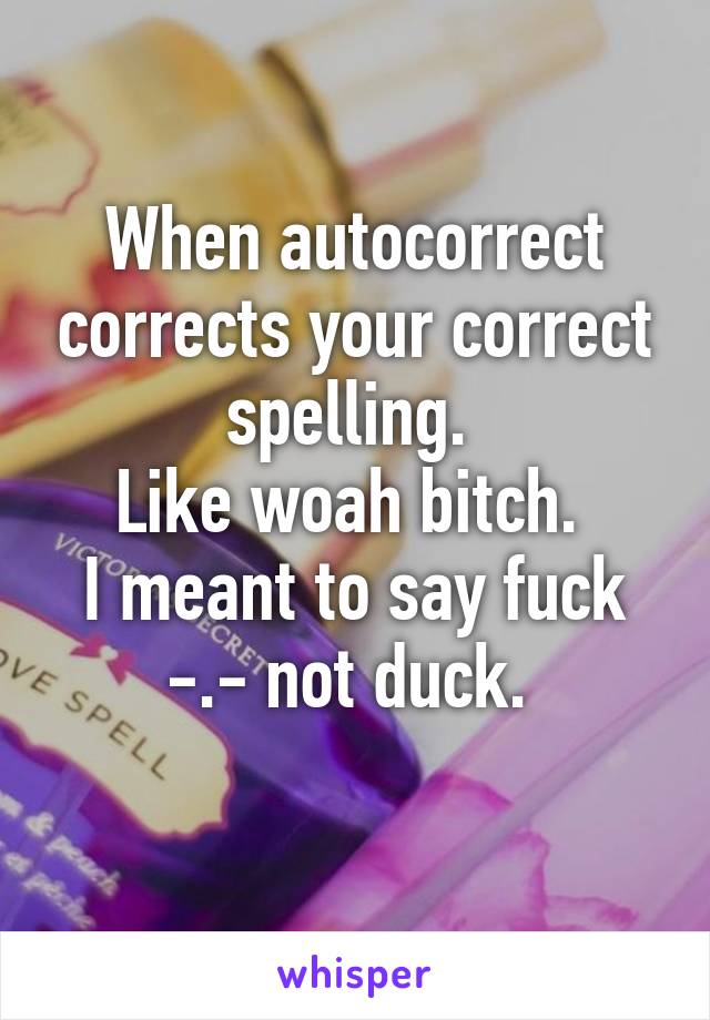 When autocorrect corrects your correct spelling. 
Like woah bitch. 
I meant to say fuck -.- not duck. 

