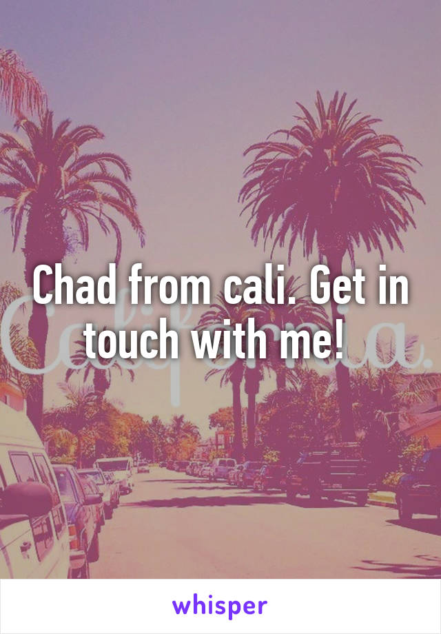 Chad from cali. Get in touch with me! 
