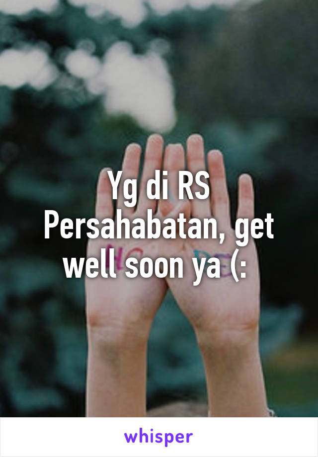 Yg di RS Persahabatan, get well soon ya (: 