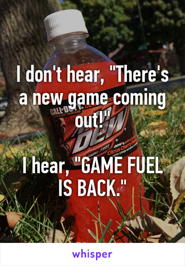 I don't hear, "There's a new game coming out!"

I hear, "GAME FUEL IS BACK."