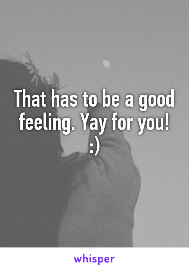 That has to be a good feeling. Yay for you! :)
