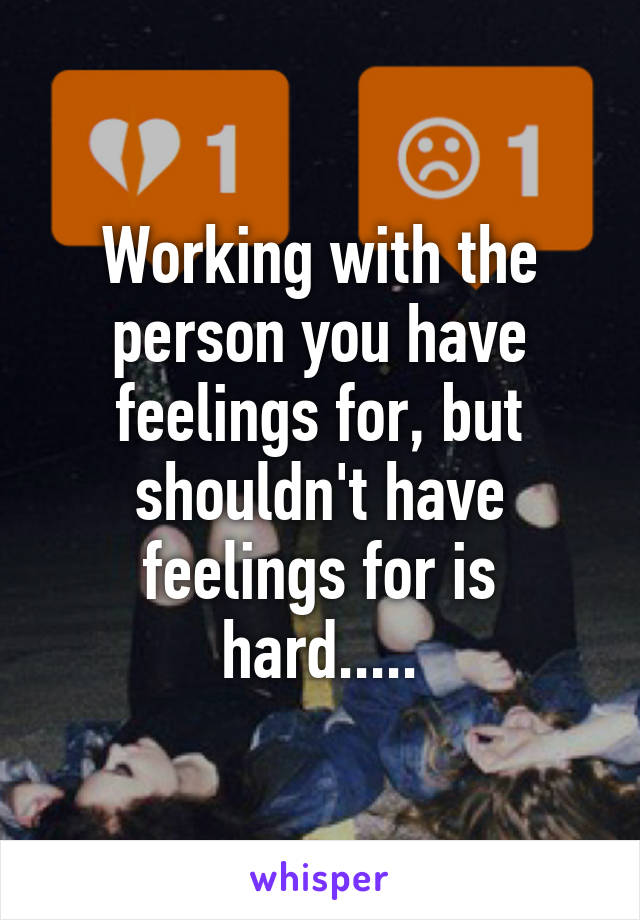 Working with the person you have feelings for, but shouldn't have feelings for is hard.....