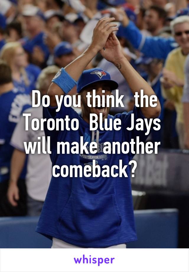 Do you think  the Toronto  Blue Jays  will make another  comeback?