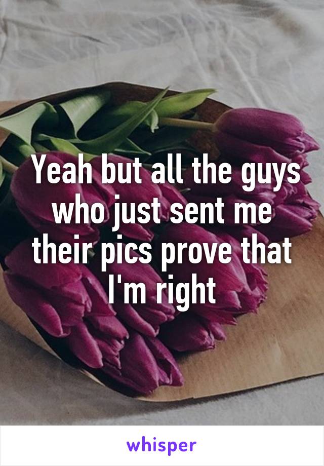  Yeah but all the guys who just sent me their pics prove that I'm right
