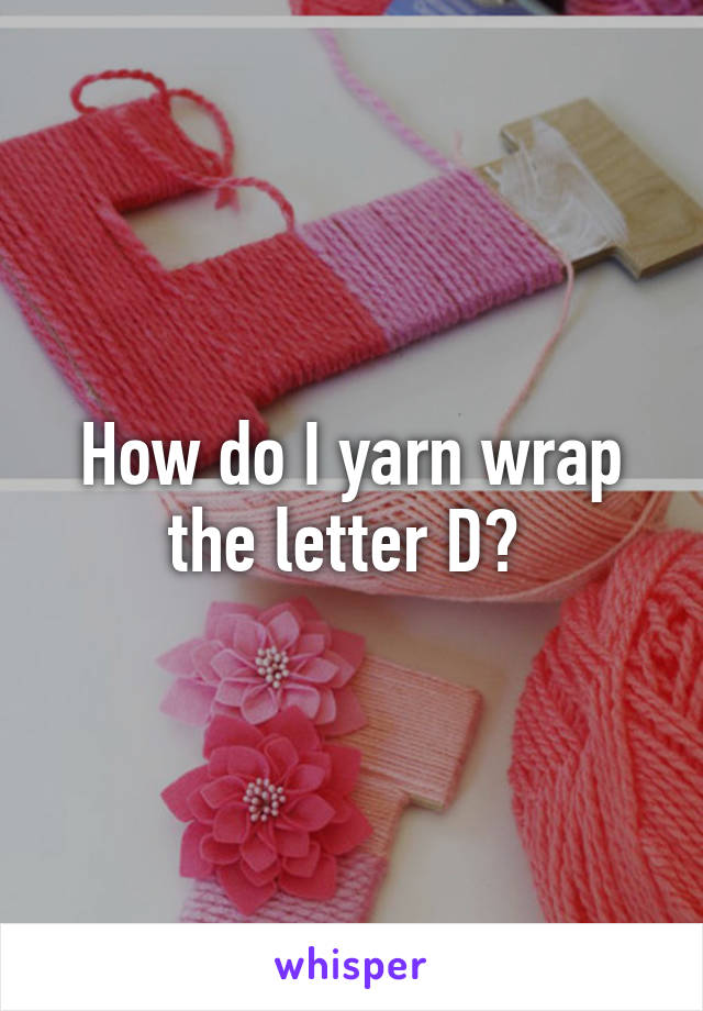 How do I yarn wrap the letter D? 