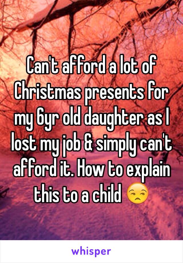 Can't afford a lot of Christmas presents for my 6yr old daughter as I lost my job & simply can't afford it. How to explain this to a child 😒 