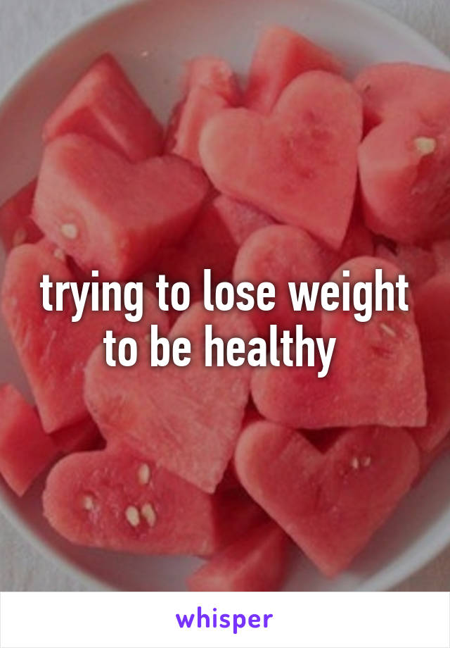 trying to lose weight to be healthy 