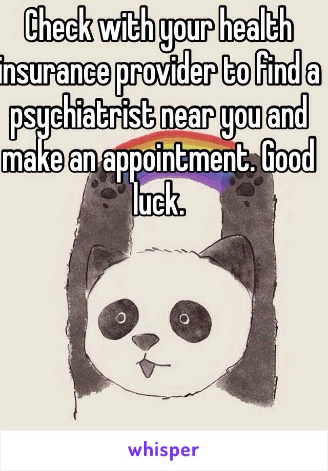 Check with your health insurance provider to find a psychiatrist near you and make an appointment. Good luck. 