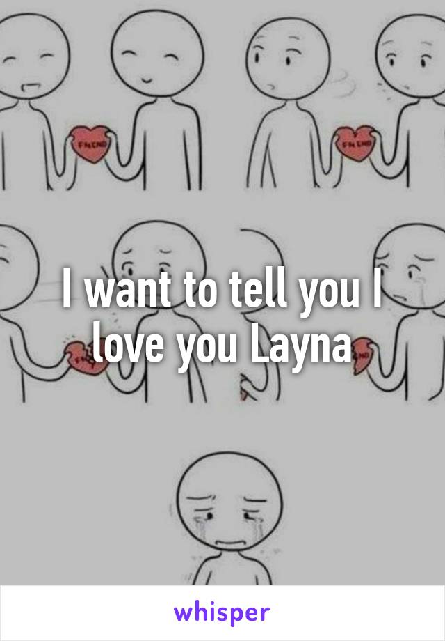 I want to tell you I love you Layna