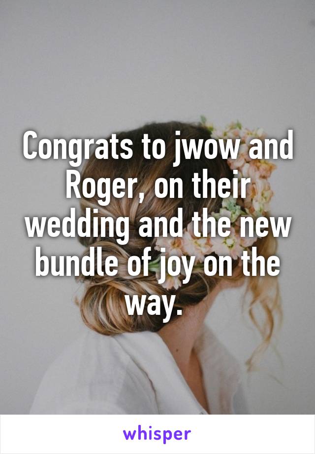 Congrats to jwow and Roger, on their wedding and the new bundle of joy on the way. 