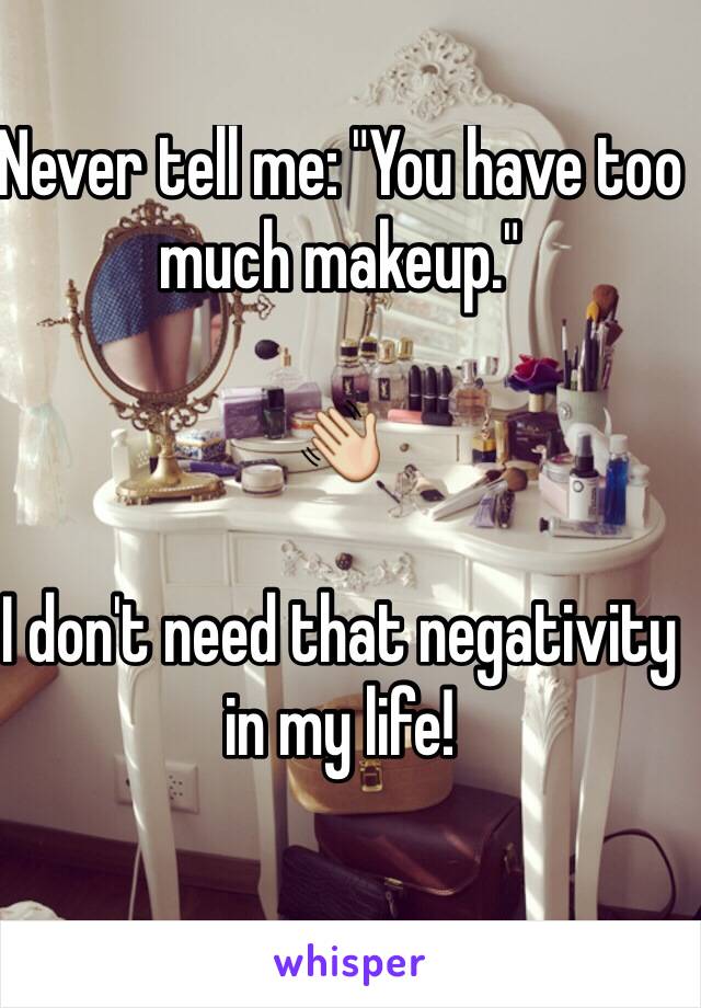 Never tell me: "You have too much makeup."

👋

I don't need that negativity in my life!

