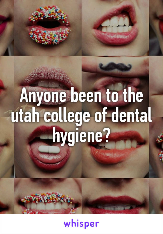 Anyone been to the utah college of dental hygiene?