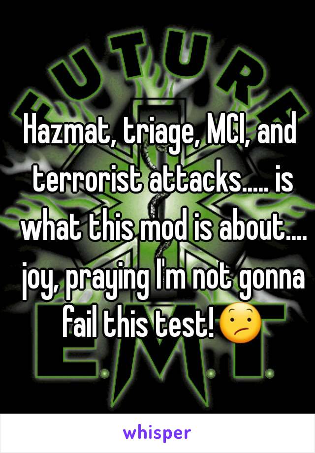 Hazmat, triage, MCI, and terrorist attacks..... is what this mod is about.... joy, praying I'm not gonna fail this test!😕 