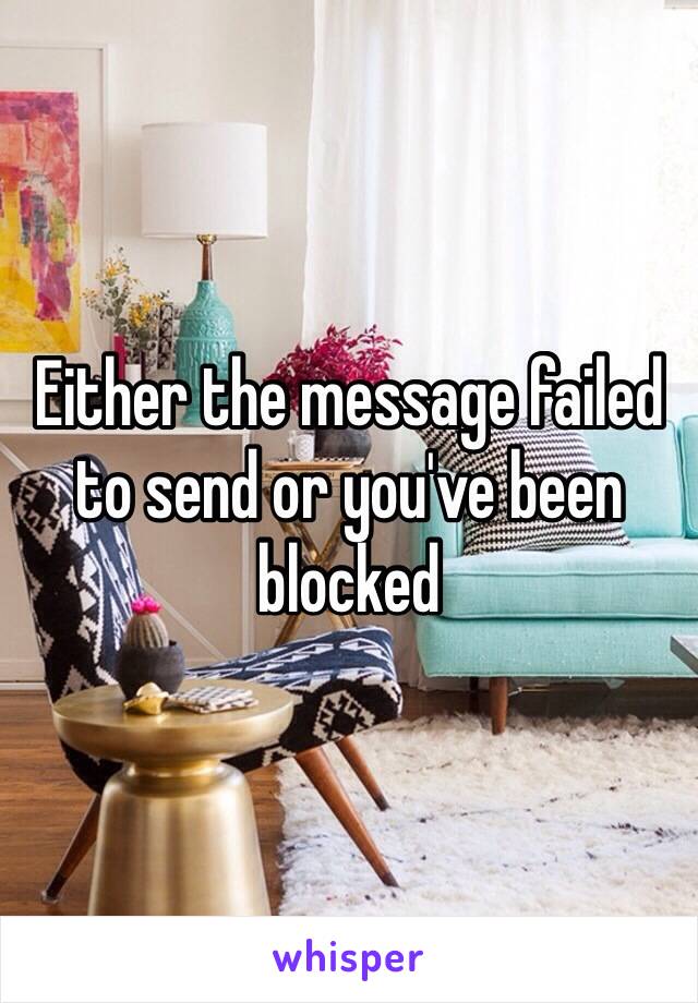 Either the message failed to send or you've been blocked