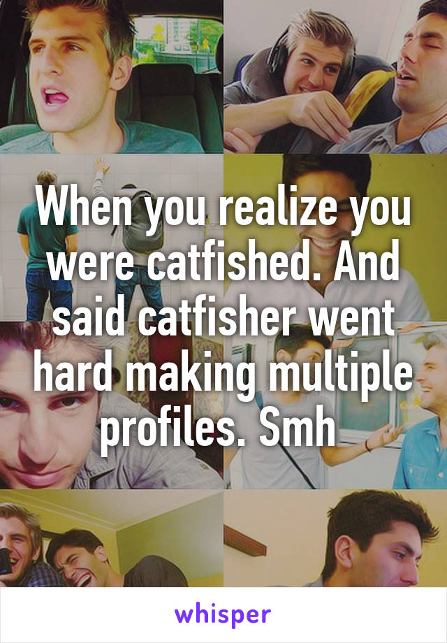 When you realize you were catfished. And said catfisher went hard making multiple profiles. Smh 