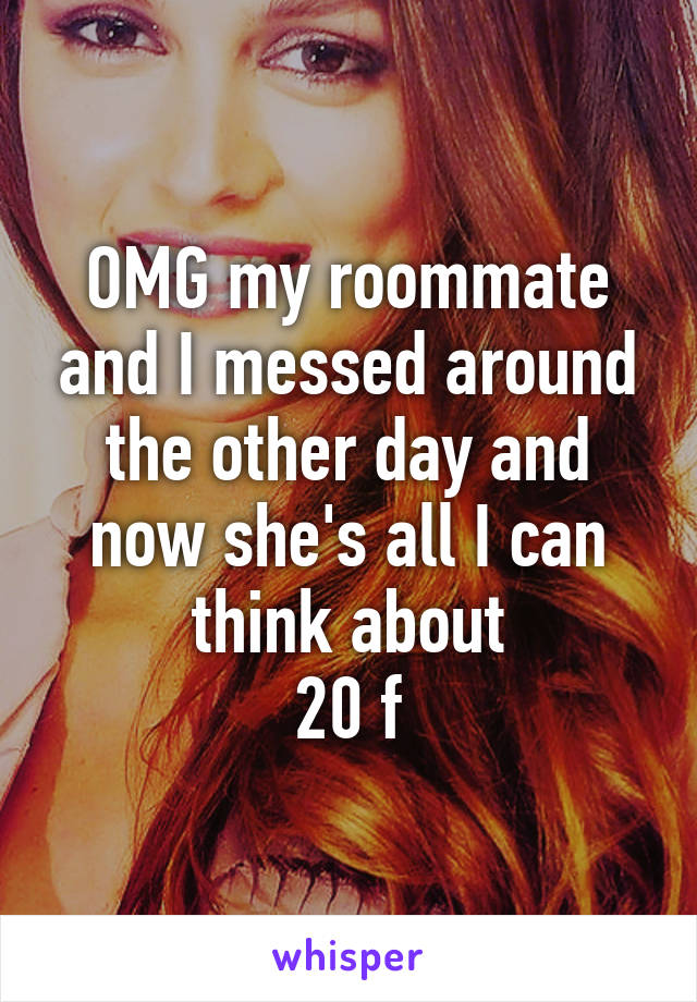 OMG my roommate and I messed around the other day and now she's all I can think about
20 f