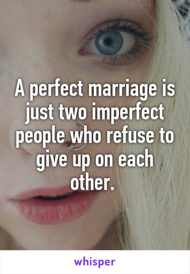 A perfect marriage is just two imperfect people who refuse to give up on each other. 