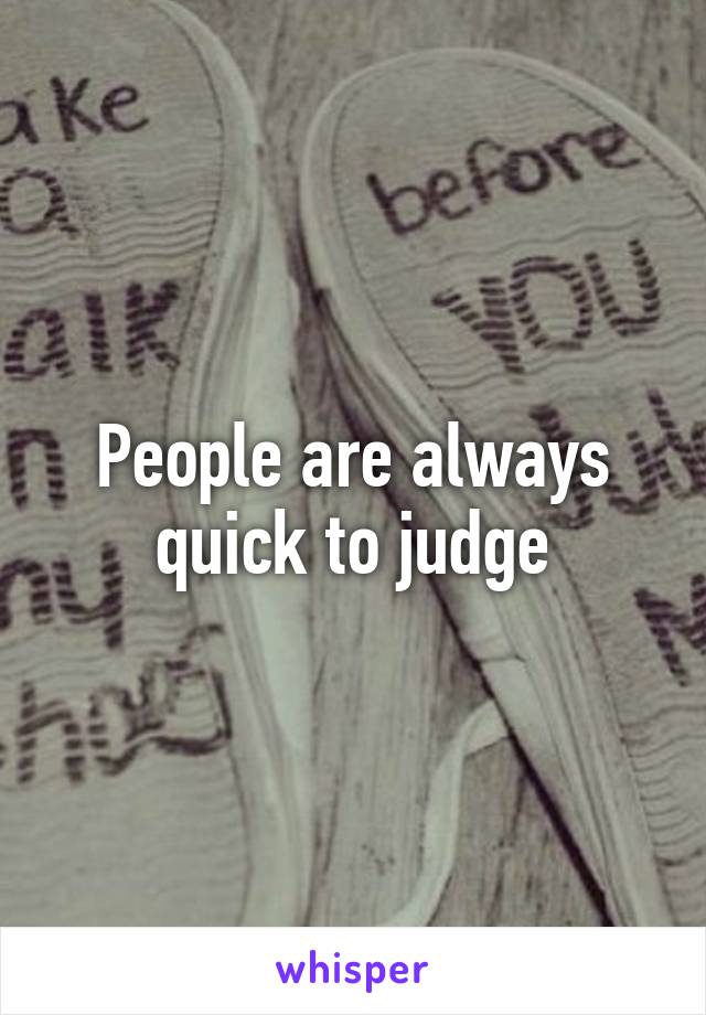 People are always quick to judge