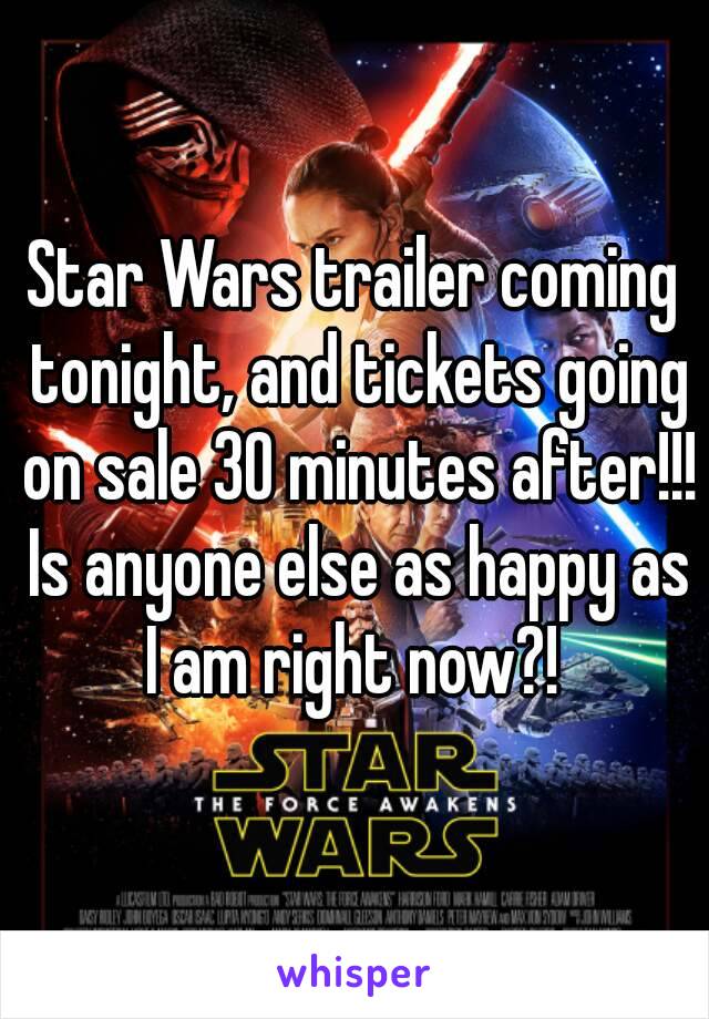 Star Wars trailer coming tonight, and tickets going on sale 30 minutes after!!! Is anyone else as happy as I am right now?! 