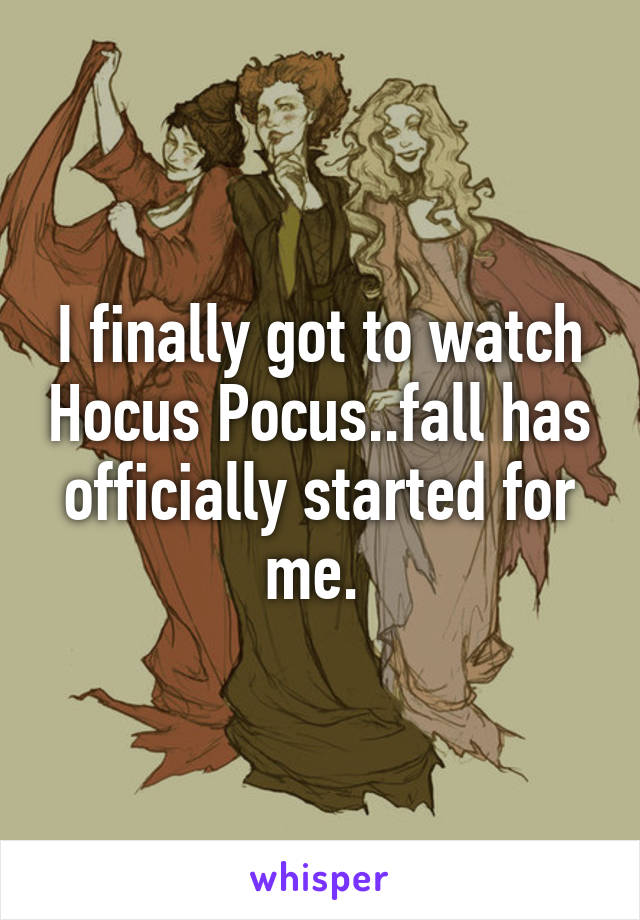 I finally got to watch Hocus Pocus..fall has officially started for me. 