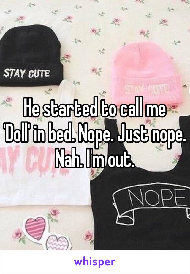 He started to call me 
'Doll' in bed. Nope. Just nope. Nah. I'm out.