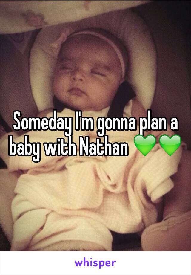 Someday I'm gonna plan a baby with Nathan 💚💚