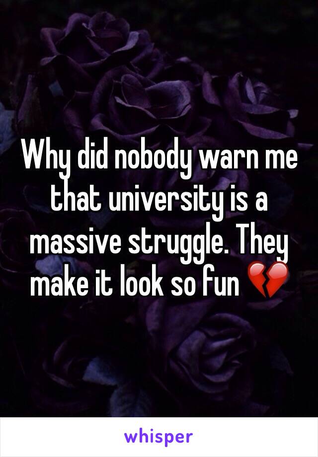 Why did nobody warn me that university is a massive struggle. They make it look so fun 💔