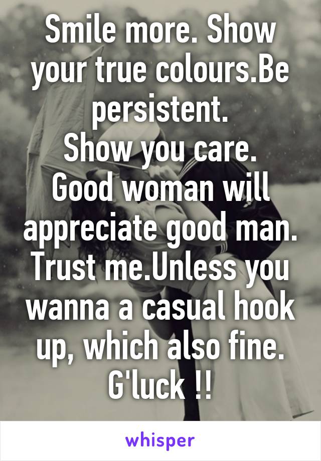 Smile more. Show your true colours.Be persistent.
Show you care.
Good woman will appreciate good man. Trust me.Unless you wanna a casual hook up, which also fine. G'luck !!
