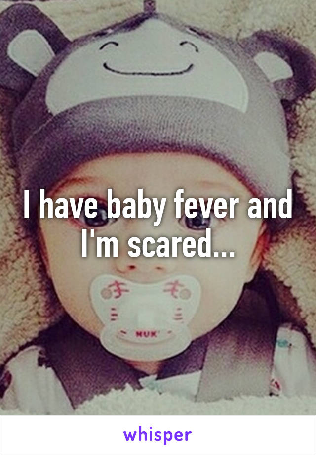 I have baby fever and I'm scared...