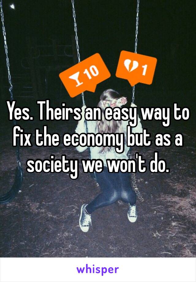 Yes. Theirs an easy way to fix the economy but as a society we won't do. 