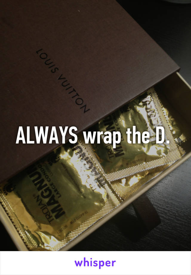 ALWAYS wrap the D. 
