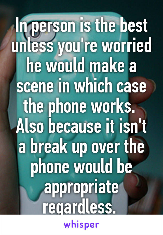 In person is the best unless you're worried he would make a scene in which case the phone works. 
Also because it isn't a break up over the phone would be appropriate regardless. 